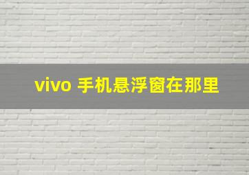 vivo 手机悬浮窗在那里